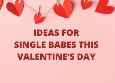 Ideas for Single Babes this Valentine’s Day